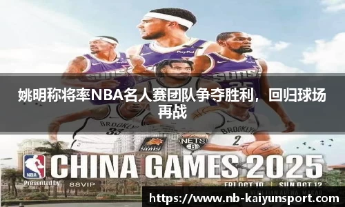 姚明称将率NBA名人赛团队争夺胜利，回归球场再战