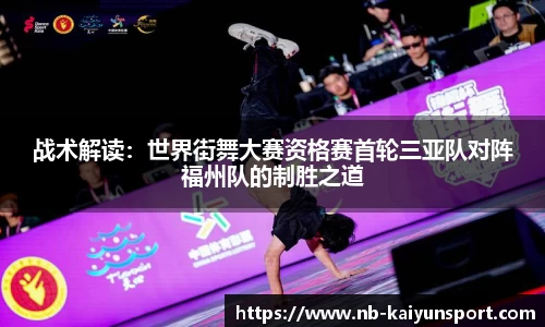 战术解读：世界街舞大赛资格赛首轮三亚队对阵福州队的制胜之道
