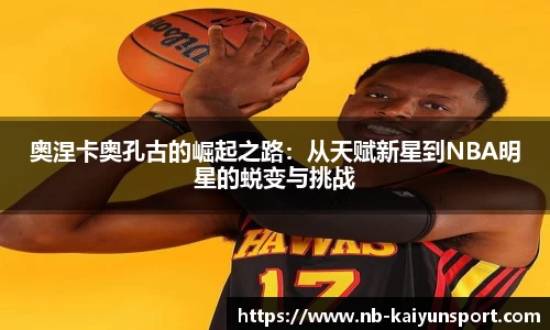 奥涅卡奥孔古的崛起之路：从天赋新星到NBA明星的蜕变与挑战