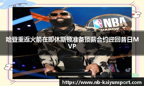 哈登重返火箭在即休斯顿准备顶薪合约迎回昔日MVP