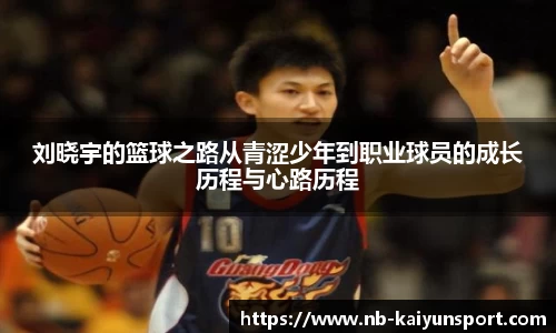 刘晓宇的篮球之路从青涩少年到职业球员的成长历程与心路历程